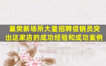 襄樊新场所大量招聘促销员突出这家店的成功经验和成功案例